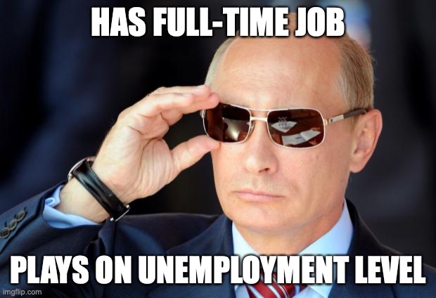 Putin with sunglasses | HAS FULL-TIME JOB PLAYS ON UNEMPLOYMENT LEVEL | image tagged in putin with sunglasses | made w/ Imgflip meme maker