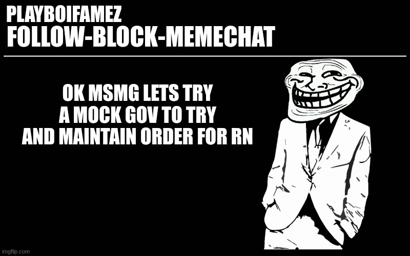 anyone? | OK MSMG LETS TRY A MOCK GOV TO TRY AND MAINTAIN ORDER FOR RN | image tagged in trollers font | made w/ Imgflip meme maker