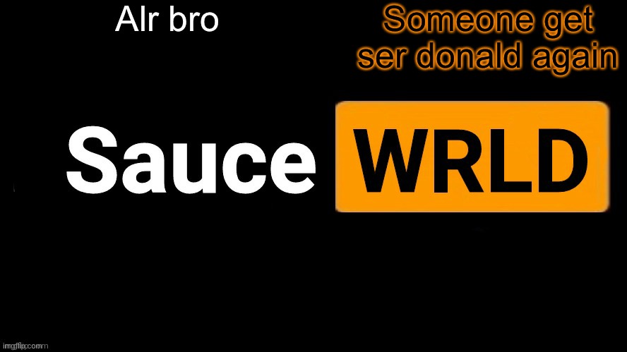 SauceWRLD | Alr bro; Someone get ser donald again | image tagged in saucewrld | made w/ Imgflip meme maker