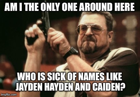 Am I The Only One Around Here | AM I THE ONLY ONE AROUND HERE WHO IS SICK OF NAMES LIKE JAYDEN HAYDEN AND CAIDEN? | image tagged in memes,am i the only one around here | made w/ Imgflip meme maker
