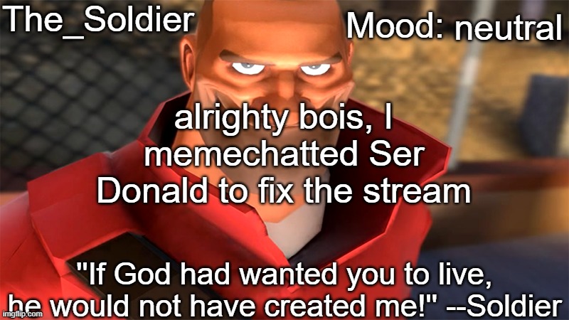 The_Soldier temp | neutral; alrighty bois, I memechatted Ser Donald to fix the stream | image tagged in the_soldier temp | made w/ Imgflip meme maker