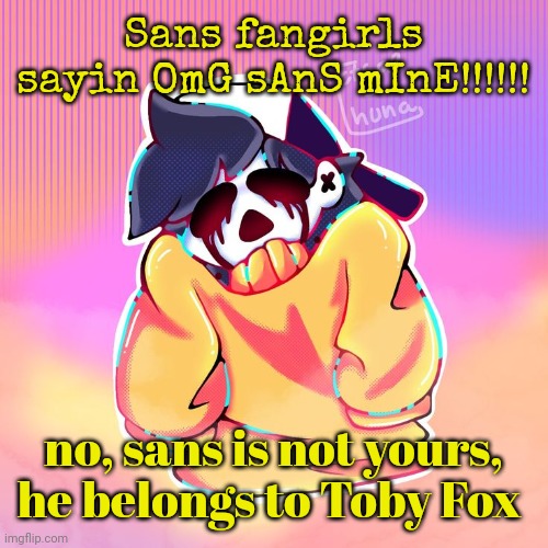 The Gold | Sans fangirls sayin OmG sAnS mInE!!!!!! no, sans is not yours, he belongs to Toby Fox | image tagged in the gold | made w/ Imgflip meme maker