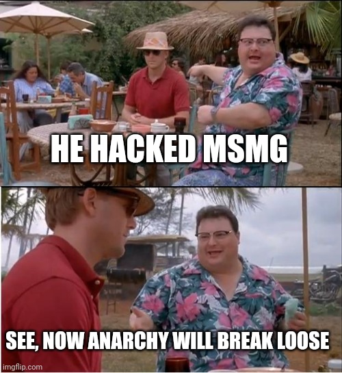 See Nobody Cares | HE HACKED MSMG; SEE, NOW ANARCHY WILL BREAK LOOSE | image tagged in memes,see nobody cares | made w/ Imgflip meme maker