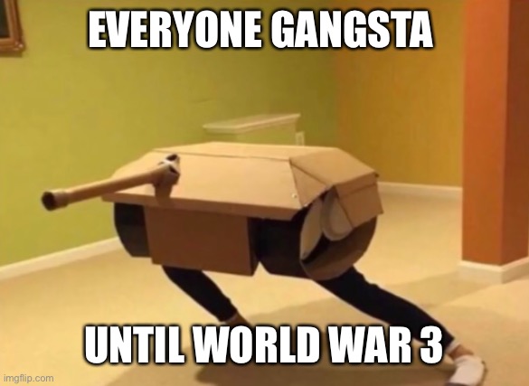 Panzer noises | EVERYONE GANGSTA; UNTIL WORLD WAR 3 | image tagged in panzer noises | made w/ Imgflip meme maker