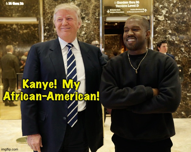 Kanye Trump | Kanye!  My

African-American! | image tagged in kanye trump | made w/ Imgflip meme maker