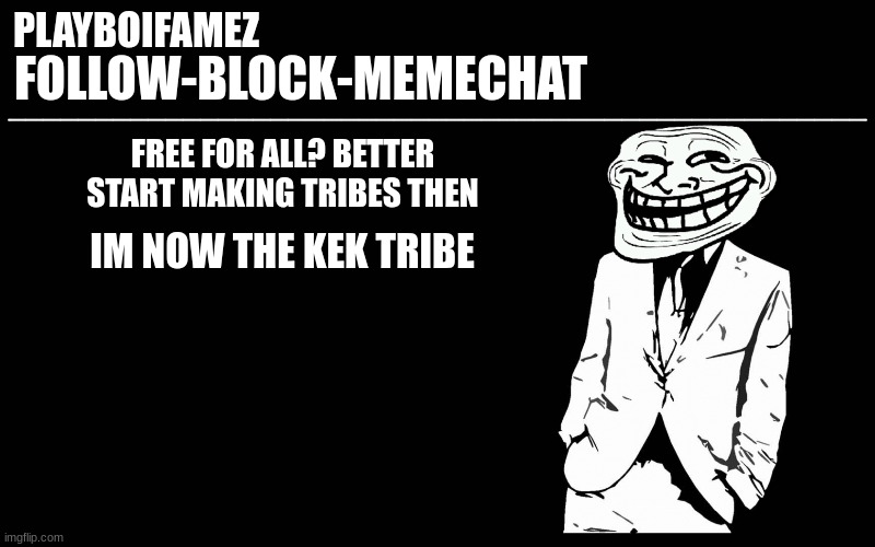 time to go tribal mode | FREE FOR ALL? BETTER START MAKING TRIBES THEN; IM NOW THE KEK TRIBE | image tagged in trollers font | made w/ Imgflip meme maker