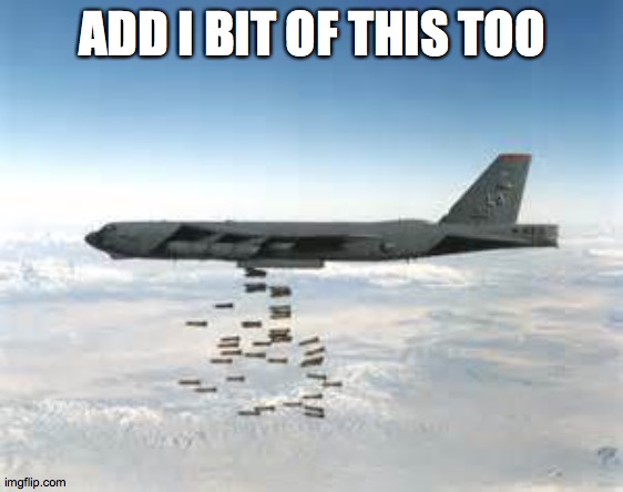 bomber b-52 | ADD I BIT OF THIS TOO | image tagged in bomber b-52 | made w/ Imgflip meme maker