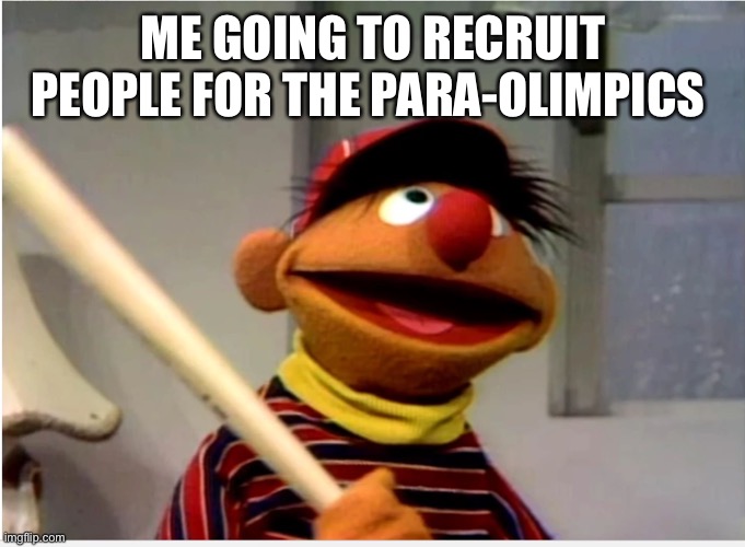 Ernie Baseball | ME GOING TO RECRUIT PEOPLE FOR THE PARA-OLIMPICS | image tagged in ernie baseball | made w/ Imgflip meme maker