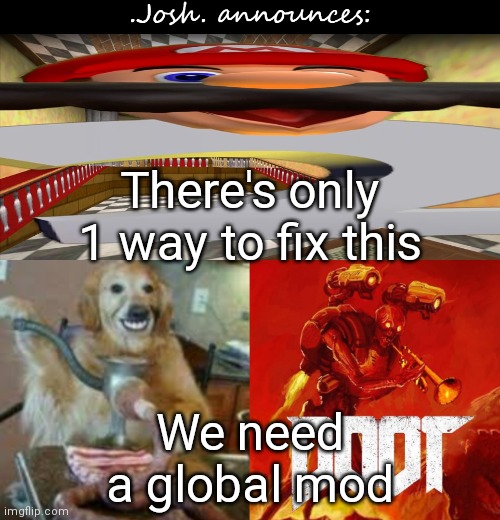Luckily i never followed the stream | There's only 1 way to fix this; We need a global mod | image tagged in josh's announcement temp v2 0 | made w/ Imgflip meme maker
