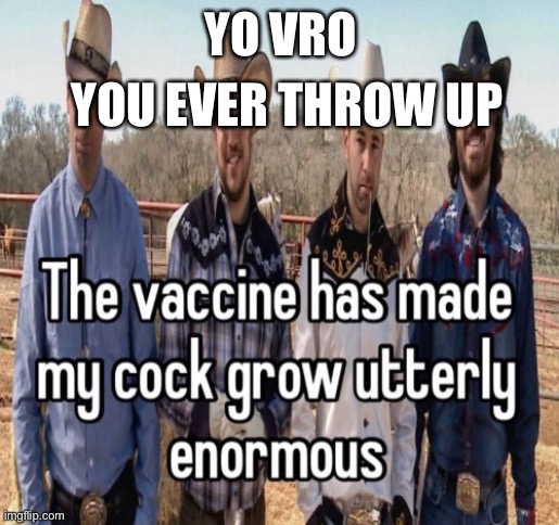 vaccine | YOU EVER THROW UP; YO VRO | image tagged in vaccine | made w/ Imgflip meme maker