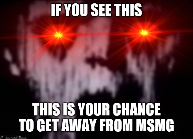 No threat here. Take refuge now | IF YOU SEE THIS; THIS IS YOUR CHANCE TO GET AWAY FROM MSMG | image tagged in uncanny | made w/ Imgflip meme maker