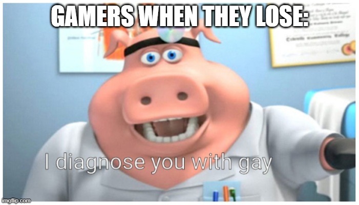 I diagnose you with gay | GAMERS WHEN THEY LOSE: | image tagged in i diagnose you with gay | made w/ Imgflip meme maker