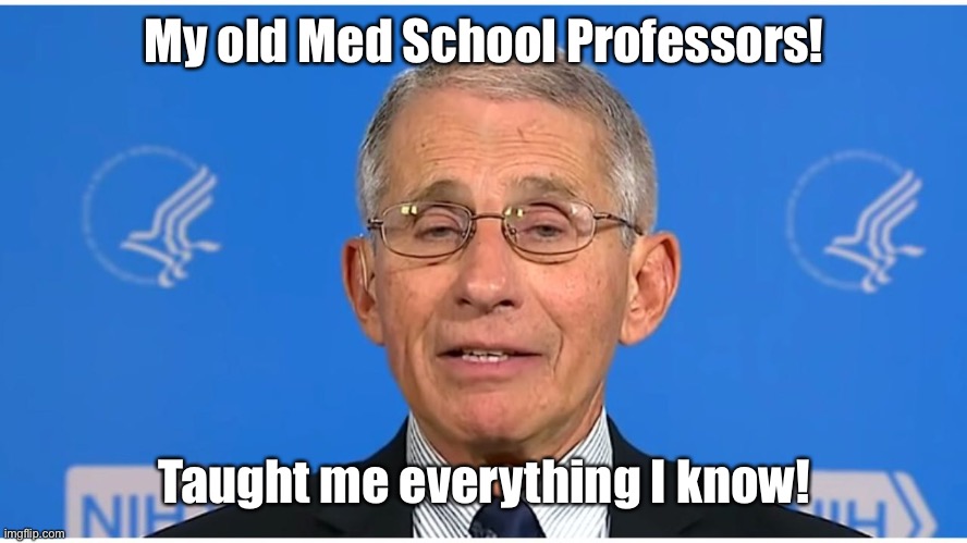 Dr Fauci | My old Med School Professors! Taught me everything I know! | image tagged in dr fauci | made w/ Imgflip meme maker