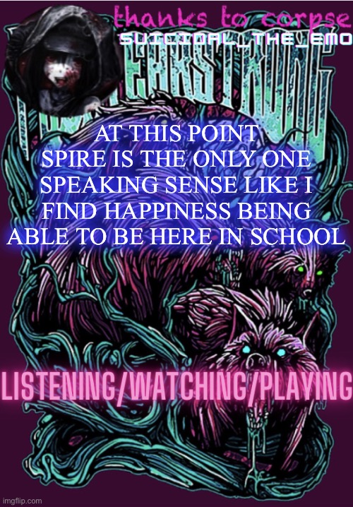 AT THIS POINT SPIRE IS THE ONLY ONE SPEAKING SENSE LIKE I FIND HAPPINESS BEING ABLE TO BE HERE IN SCHOOL | image tagged in new temp | made w/ Imgflip meme maker