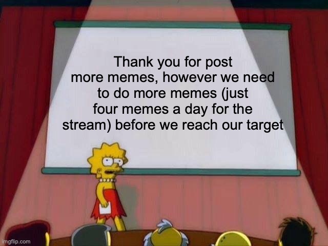 Reminder | Thank you for post more memes, however we need to do more memes (just four memes a day for the stream) before we reach our target | image tagged in lisa simpson's presentation,reminder,not funny | made w/ Imgflip meme maker