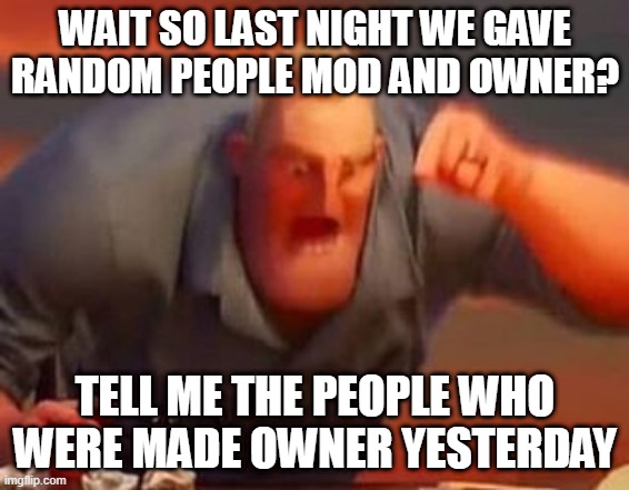 Mr incredible mad | WAIT SO LAST NIGHT WE GAVE RANDOM PEOPLE MOD AND OWNER? TELL ME THE PEOPLE WHO WERE MADE OWNER YESTERDAY | image tagged in mr incredible mad | made w/ Imgflip meme maker