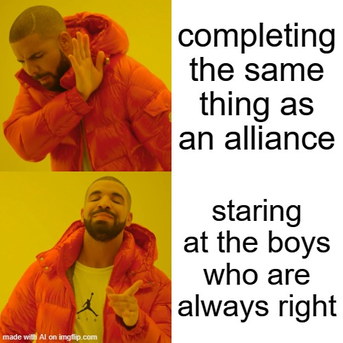 ?? | completing the same thing as an alliance; staring at the boys who are always right | image tagged in memes,drake hotline bling,ai meme,confused | made w/ Imgflip meme maker