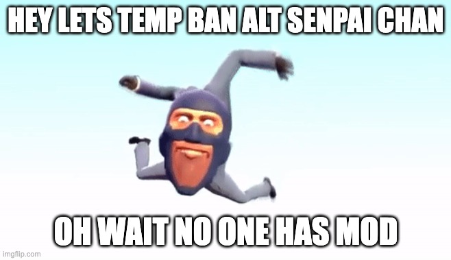 the s p y | HEY LETS TEMP BAN ALT SENPAI CHAN; OH WAIT NO ONE HAS MOD | image tagged in the s p y | made w/ Imgflip meme maker