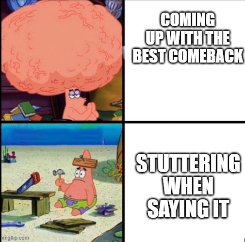 patrick big brain | COMING UP WITH THE BEST COMEBACK; STUTTERING WHEN SAYING IT | image tagged in patrick big brain,patrick star,big brain | made w/ Imgflip meme maker