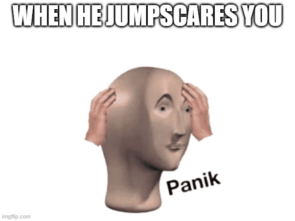 WHEN HE JUMPSCARES YOU | made w/ Imgflip meme maker