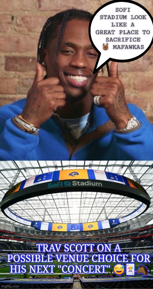 SOFI STADIUM LOOK LIKE A GREAT PLACE TO SACRIFICE 🤘🏾 MAFAWKAS; TRAV SCOTT ON A POSSIBLE VENUE CHOICE FOR HIS NEXT "CONCERT" 😅🃏🐴 | image tagged in travis scott | made w/ Imgflip meme maker