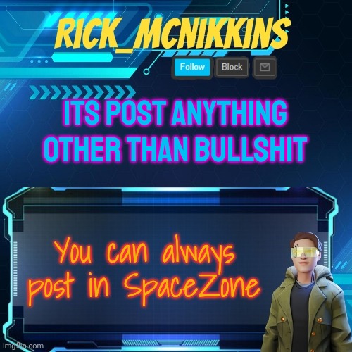 Mcnikkins Temp 3 v2 | ITS POST ANYTHING OTHER THAN BULLSHIT; You can always post in SpaceZone | image tagged in mcnikkins temp 3 v2 | made w/ Imgflip meme maker