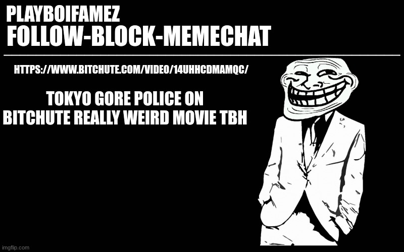 and no this is not a snuff film its an actual Japanese made movie its a splatter movie | TOKYO GORE POLICE ON BITCHUTE REALLY WEIRD MOVIE TBH; HTTPS://WWW.BITCHUTE.COM/VIDEO/14UHHCDMAMQC/ | image tagged in trollers font | made w/ Imgflip meme maker