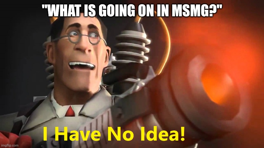 i have no idea [medic version] | "WHAT IS GOING ON IN MSMG?" | image tagged in i have no idea medic version | made w/ Imgflip meme maker