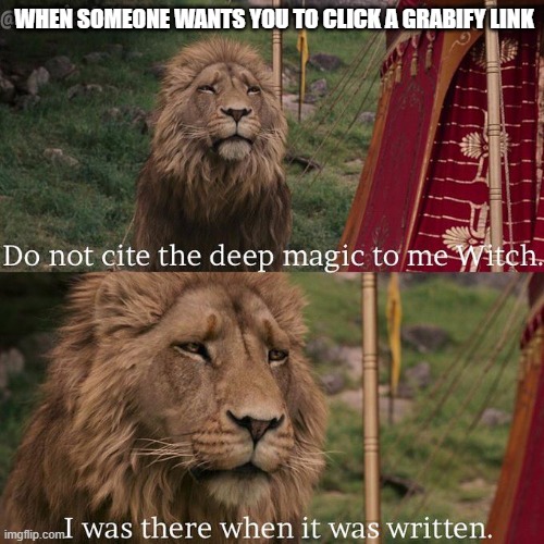 who remeber them? | WHEN SOMEONE WANTS YOU TO CLICK A GRABIFY LINK | image tagged in do not cite the deep magic to me witch | made w/ Imgflip meme maker