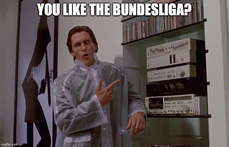 you like huey lewis and the news? | YOU LIKE THE BUNDESLIGA? | image tagged in american psycho you like huey lewis and the news | made w/ Imgflip meme maker