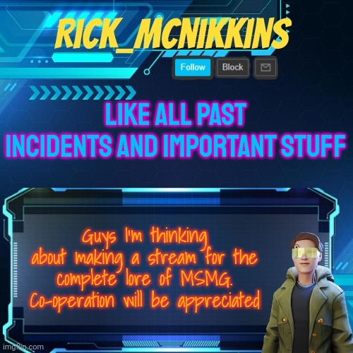Mcnikkins Temp 3 v2 | LIKE ALL PAST INCIDENTS AND IMPORTANT STUFF; Guys I'm thinking about making a stream for the complete lore of MSMG.
Co-operation will be appreciated | image tagged in mcnikkins temp 3 v2 | made w/ Imgflip meme maker