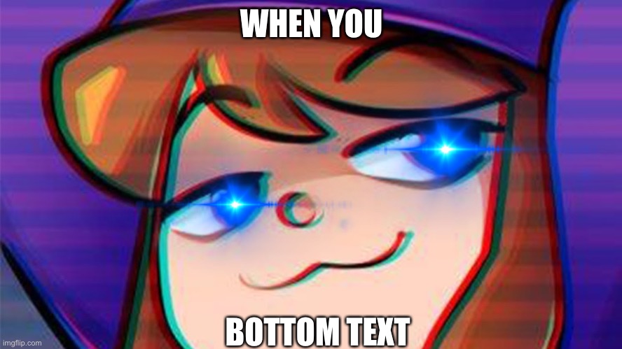 When u | WHEN YOU; BOTTOM TEXT | image tagged in when you | made w/ Imgflip meme maker