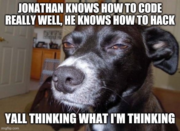 Confirmed | JONATHAN KNOWS HOW TO CODE REALLY WELL, HE KNOWS HOW TO HACK; YALL THINKING WHAT I'M THINKING | image tagged in suspicious dog | made w/ Imgflip meme maker