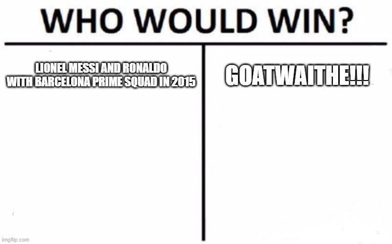 There is only one goat | LIONEL MESSI AND RONALDO WITH BARCELONA PRIME SQUAD IN 2015; GOATWAITHE!!! | image tagged in memes,who would win | made w/ Imgflip meme maker