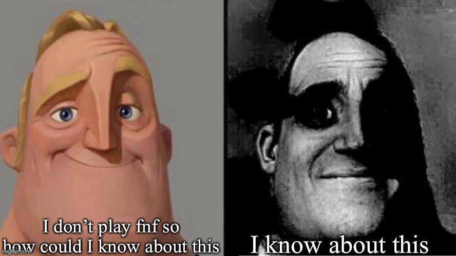 Traumatized Mr. Incredible | I don’t play fnf so how could I know about this I know about this | image tagged in traumatized mr incredible | made w/ Imgflip meme maker