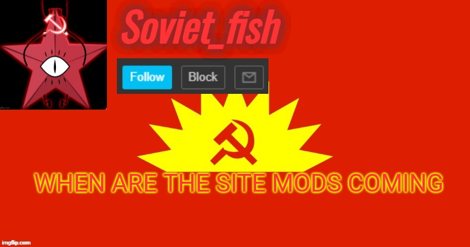 Soviet_fish communist template | WHEN ARE THE SITE MODS COMING | image tagged in soviet_fish communist template | made w/ Imgflip meme maker