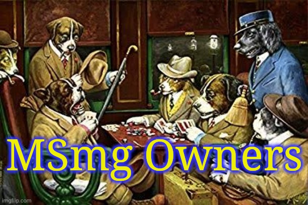 . | MSmg Owners | image tagged in dogs playing poker | made w/ Imgflip meme maker