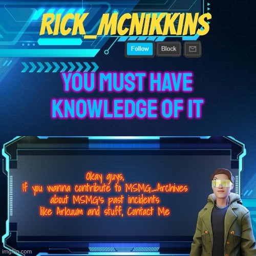 Mcnikkins Temp 3 v2 | YOU MUST HAVE KNOWLEDGE OF IT; Okay guys,
If you wanna contribute to MSMG_Archives about MSMG's past incidents like Arkuum and stuff, Contact Me | image tagged in mcnikkins temp 3 v2 | made w/ Imgflip meme maker