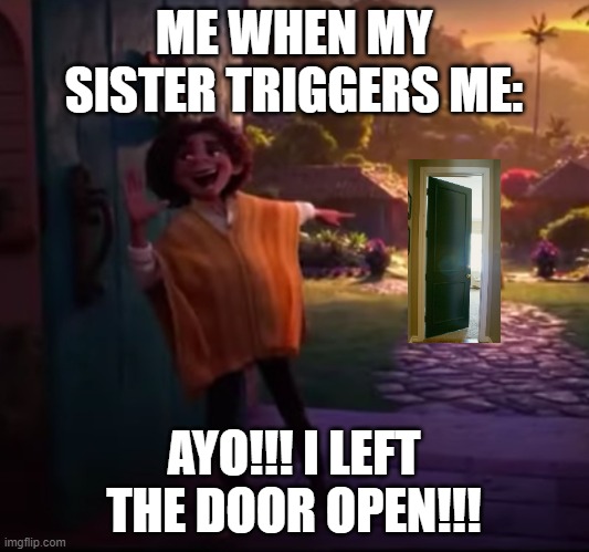 Camilo pointing |  ME WHEN MY SISTER TRIGGERS ME:; AYO!!! I LEFT THE DOOR OPEN!!! | image tagged in camilo pointing | made w/ Imgflip meme maker