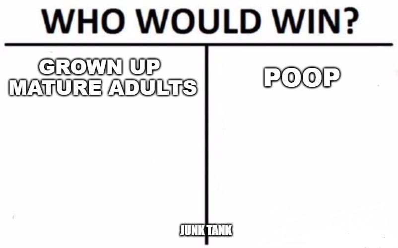 Who would win | GROWN UP 
MATURE ADULTS; POOP; JUNK TANK | image tagged in memes,who would win,adulting,junk tank | made w/ Imgflip meme maker