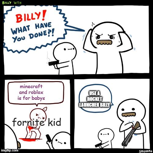 Billy, What Have You Done |  minecraft and roblox is for babys; USE A ROCKET LAUNCHER BILLY; fornite kid | image tagged in billy what have you done | made w/ Imgflip meme maker