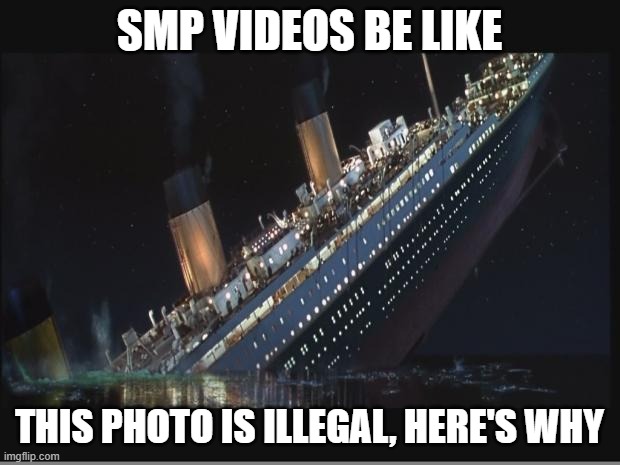minwecraf | SMP VIDEOS BE LIKE; THIS PHOTO IS ILLEGAL, HERE'S WHY | image tagged in titanic sinking | made w/ Imgflip meme maker