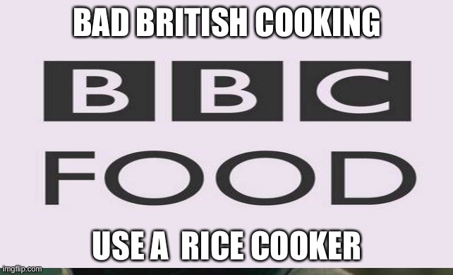 The memes | BAD BRITISH COOKING; USE A  RICE COOKER | image tagged in haha | made w/ Imgflip meme maker