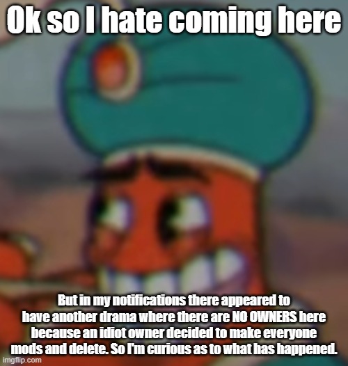 umm... tf? | Ok so I hate coming here; But in my notifications there appeared to have another drama where there are NO OWNERS here because an idiot owner decided to make everyone mods and delete. So I'm curious as to what has happened. | image tagged in smug dijimi | made w/ Imgflip meme maker