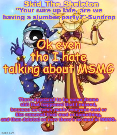 idfk what happened | Ok even tho I hate talking about MSMG; There appeared to be some drama shit that happened that I missed, because an owner made everyone mod or like removed their mod or something, and then deleted so now there's no mod in MSMG. | image tagged in skid's sun and moon temp | made w/ Imgflip meme maker