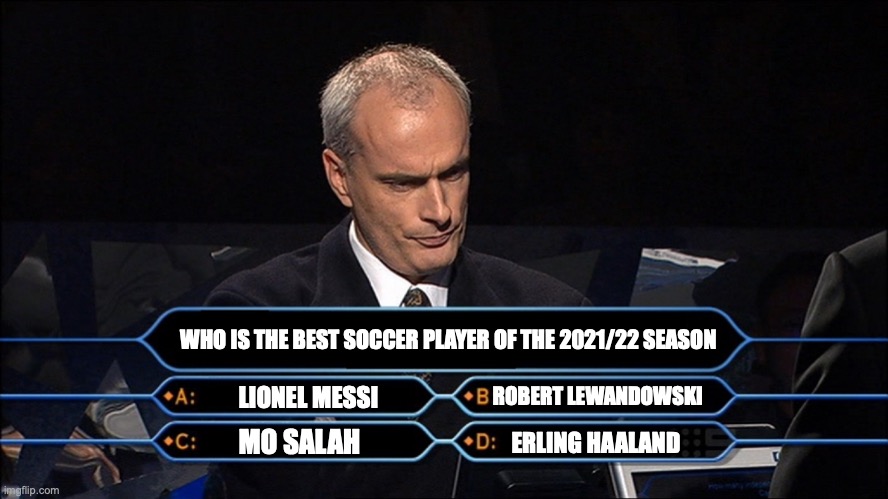 I personally like Ronaldo best but this question is who should win Ballon d'Or | WHO IS THE BEST SOCCER PLAYER OF THE 2021/22 SEASON; ROBERT LEWANDOWSKI; LIONEL MESSI; MO SALAH; ERLING HAALAND | image tagged in who wants to be a millionaire,ballon d'or,messi,lewandowski,mo salah,soccer | made w/ Imgflip meme maker
