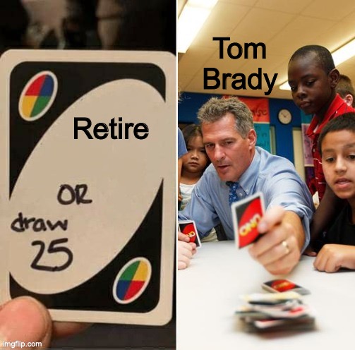 Draw 25 doesn't draw | Retire Tom Brady | image tagged in draw 25 doesn't draw | made w/ Imgflip meme maker