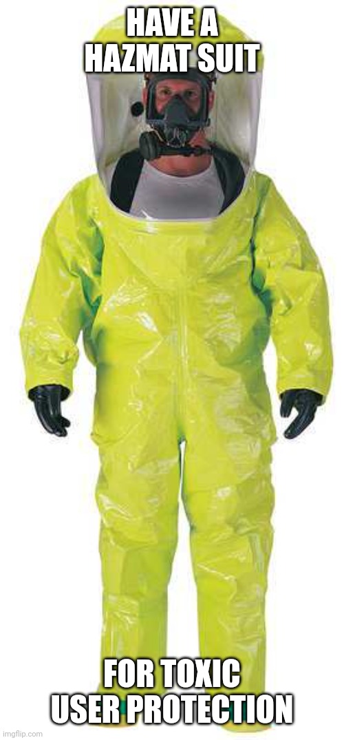 Hazmat Suit | HAVE A HAZMAT SUIT; FOR TOXIC USER PROTECTION | image tagged in hazmat suit | made w/ Imgflip meme maker