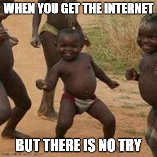 Third World Success Kid Meme | WHEN YOU GET THE INTERNET; BUT THERE IS NO TRY | image tagged in memes,third world success kid | made w/ Imgflip meme maker