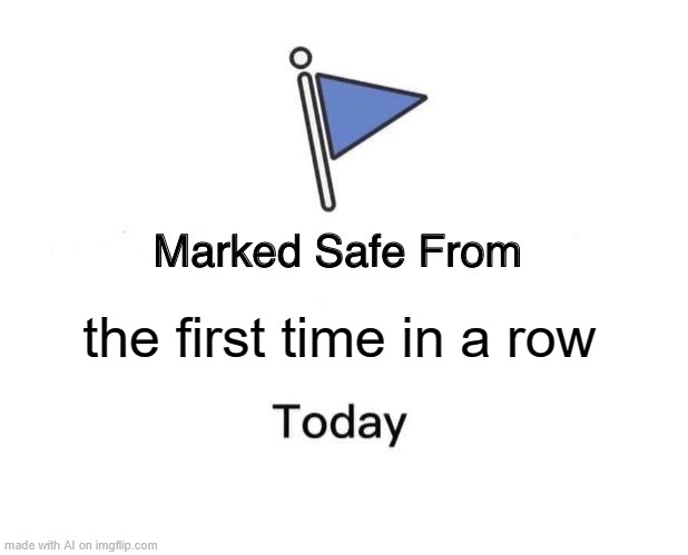 Marked Safe From | the first time in a row | image tagged in memes,marked safe from | made w/ Imgflip meme maker